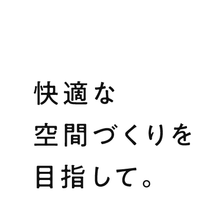 快適な空間づくりを目指して