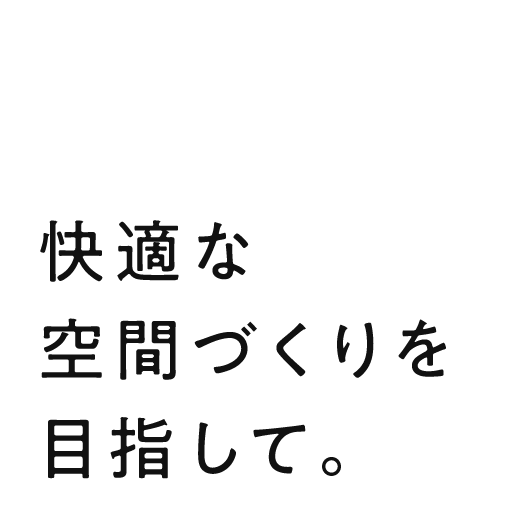 快適な空間づくりを目指して